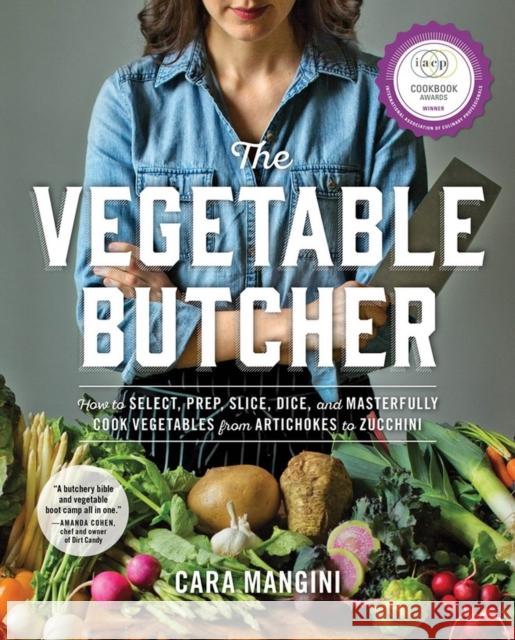 The Vegetable Butcher: How to Select, Prep, Slice, Dice, and Masterfully Cook Vegetables from Artichokes to Zucchini Cara Mangini 9780761180524 Workman Publishing