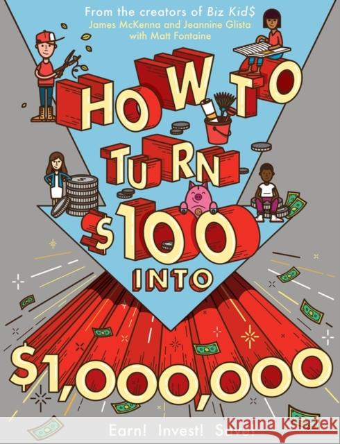 How to Turn $100 Into $1,000,000: Earn! Save! Invest! James McKenna Matt Fontaine Jeannine Glista 9780761180807 Workman Publishing