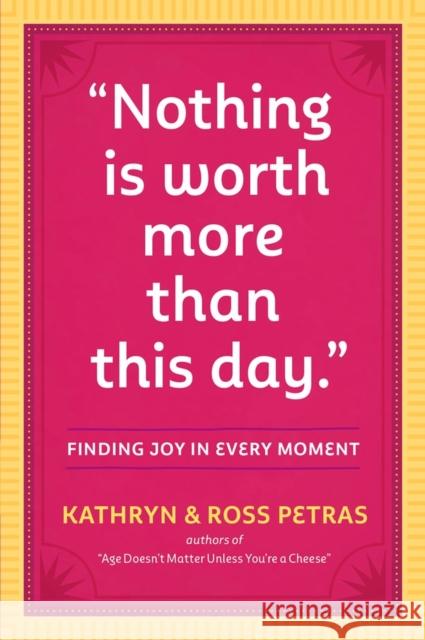Nothing Is Worth More Than This Day.: Finding Joy in Every Moment Petras, Kathryn 9780761186083 Workman Publishing