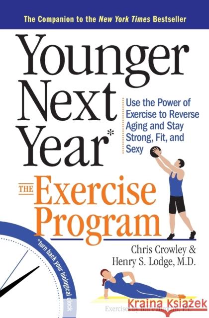 Younger Next Year: The Exercise Program: Use the Power of Exercise to Reverse Aging and Stay Strong, Fit, and Sexy Chris Crowley Henry S. Lodge Bill Fabrocini 9780761186120