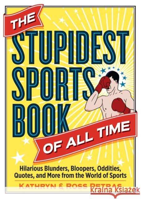 The Stupidest Sports Book of All Time: Hilarious Blunders, Bloopers, Oddities, Quotes, and More from the World of Sports Kathryn Petras Ross Petras 9780761189985 Workman Publishing