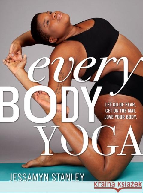 Every Body Yoga: Let Go of Fear, Get On the Mat, Love Your Body. Workman Publishing 9780761193111 Workman Publishing