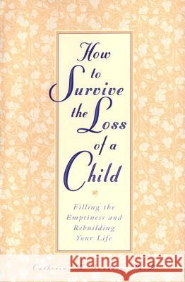 How to Survive the Loss of a Child: Filling the Emptiness and Rebuilding Your Life Catherine M. Sanders 9780761512899 Three Rivers Press (CA)