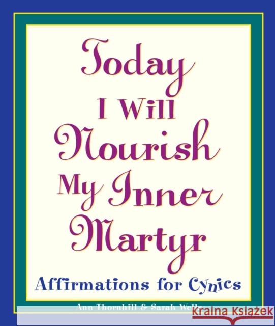 Today I Will Nourish My Inner Martyr: Affirmations for Cynics Wells, Sarah 9780761514237 Prima Publishing