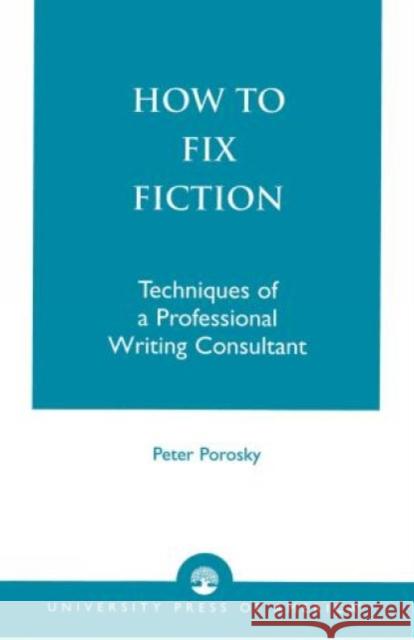 How to Fix Fiction: Techniques of a Professional Writing Consultant Porosky, Peter 9780761800569 University Press of America