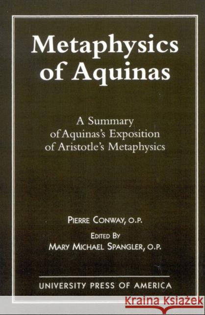 Metaphysics of Aquinas: A Summary of Aquinas's Exposition of Aristotle's Metaphysics Conway, Pierre 9780761802938 University Press of America