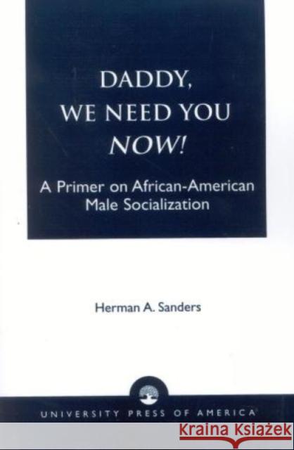 Daddy, We Need You Now!: A Primer on African-American Male Socialization Sanders, Herman 9780761803805 University Press of America