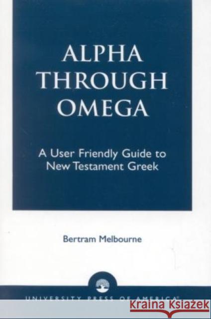 Alpha Through Omega: A User Friendly Guide to New Testament Greek Melbourne, Bertram 9780761804574 University Press of America