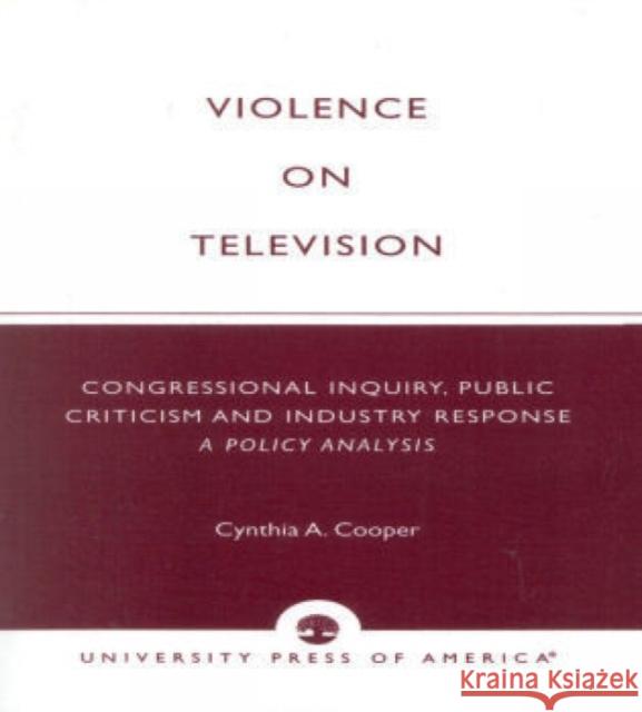 Violence on Television: Congressional Inquiry, Public Criticism and Industry Response--A Policy Analysis Cooper, Cynthia A. 9780761804772 University Press of America