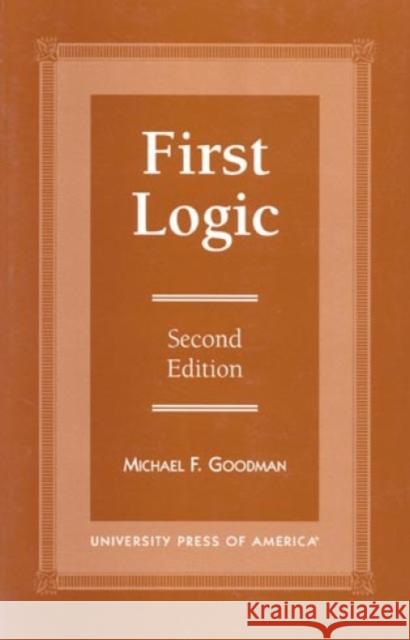 First Logic, Second Edition Goodman, Michael F. 9780761805014 University Press of America