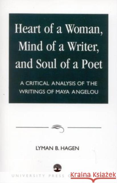 Heart of a Woman, Mind of a Writer, and Soul of a Poet: A Critical Analysis of the Writings of Maya Angelou Hagen, Lyman B. 9780761806219 University Press of America