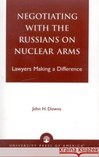 Negotiating with the Russians on Nuclear Arms: Lawyers Making A Difference Downs, John H. 9780761806493