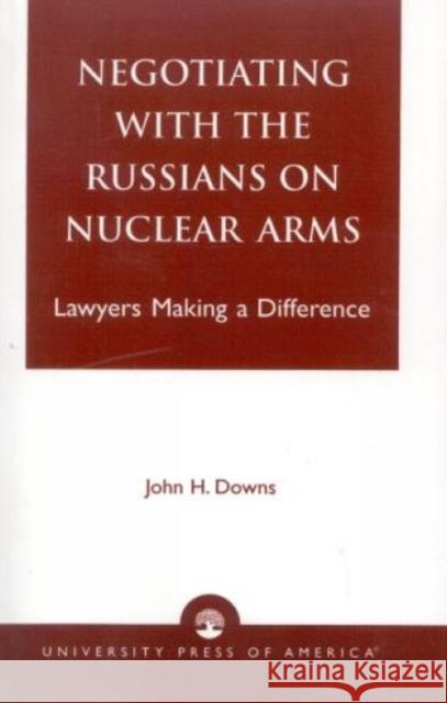 Negotiating with the Russians on Nuclear Arms: Lawyers Making A Difference Downs, John H. 9780761806509 University Press of America