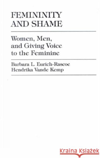 Femininity and Shame: Women, Men, and Giving Voice to the Feminine Eurich-Rascoe, Barbara L. 9780761806776 University Press of America