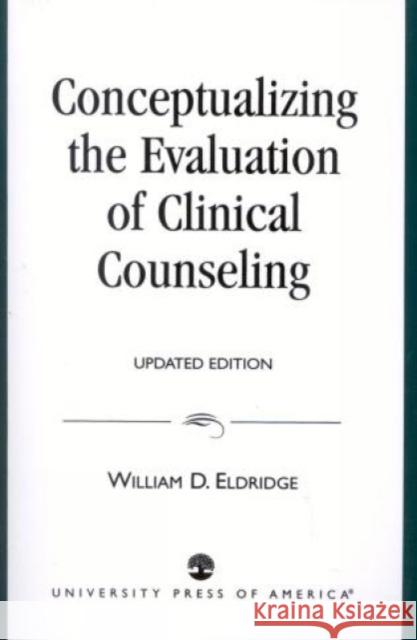 Conceptualizing the Evaluation of Clinical Counseling-, Updated Edition Eldridge, William D. 9780761806790 University Press of America