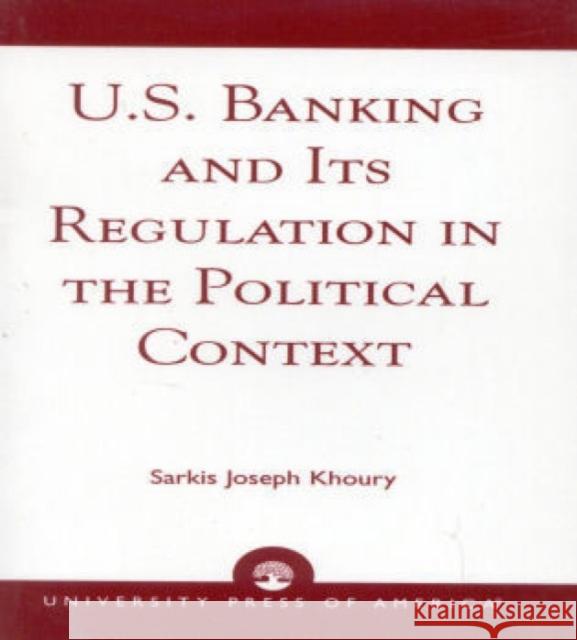 U.S. Banking and its Regulation in the Political Context Sarkis Joseph Khoury 9780761807339