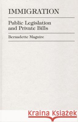 Immigration: Public Legislation and Private Bills Maguire, Bernadette 9780761807919 University Press of America