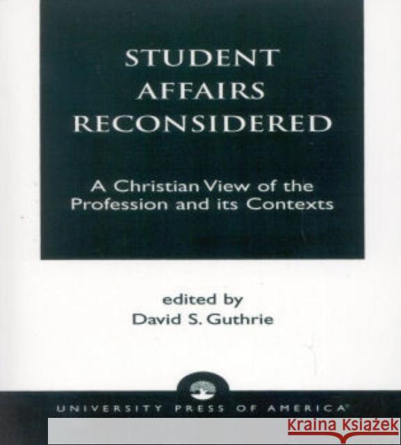 Student Affairs Reconsidered: A Christian View of the Profession and its Contexts Guthrie, David S. 9780761807957
