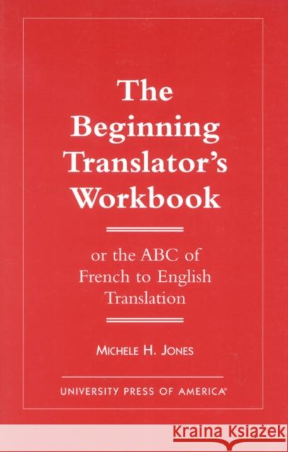 The Beginning Translator's Workbook: Or the ABC of French to English Translation Jones, Michele H. 9780761808367 University Press of America