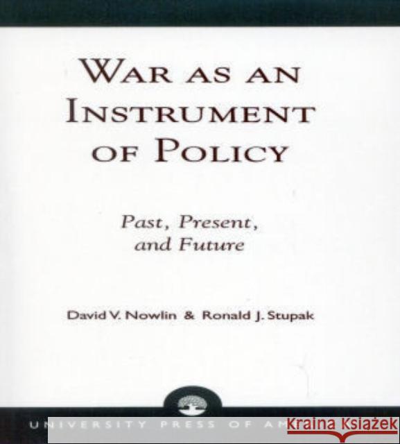 War as an Instrument of Policy: Past, Present, and Future Nowlin, David V. 9780761808442 University Press of America