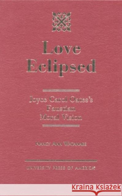 Love Eclipsed: Joyce Carol Oates's Faustian Moral Vision Watanabe, Nancy Ann 9780761809340 University Press of America