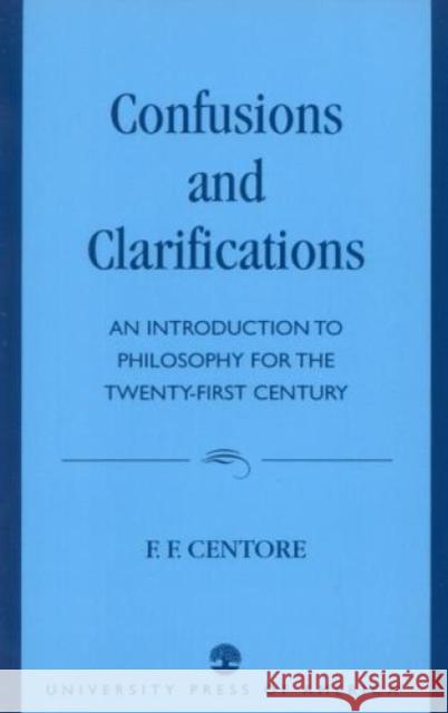 Confusions and Clarifications: An Introduction to Philosophy for the Twenty-First Century Centore, F. F. 9780761809685 University Press of America
