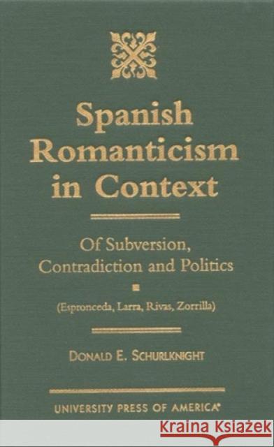 Spanish Romanticism in Context: Of Subversion, Contradiction and Politics (Espronceda, Larra, Rivas, Zorrilla) Schurlknight, Donald E. 9780761809746 University Press of America
