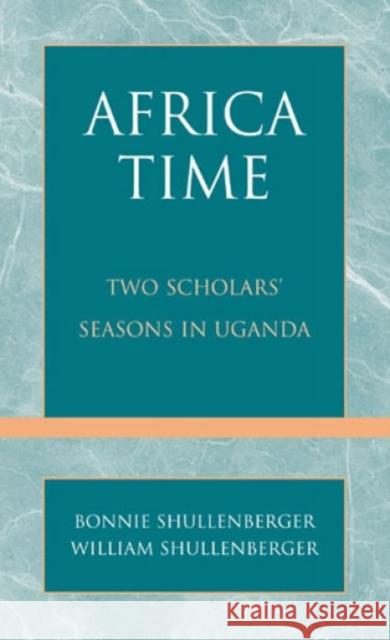 Africa Time : Two Scholars' Seasons in Uganda Bonnie Shullenberger William Shullengerger 9780761811459 University Press of America