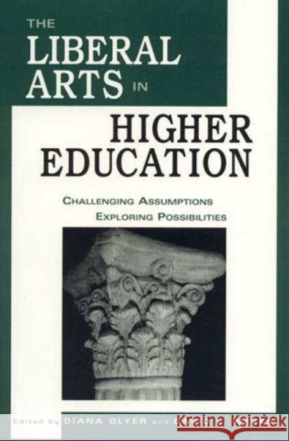 The Liberal Arts in Higher Education: Challenging Assumptions, Exploring Possibilities Glyer, Diana 9780761811640 University Press of America