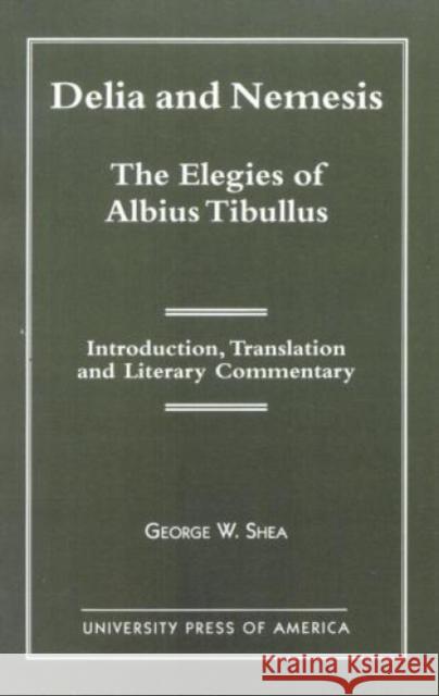 Delia and Nemesis - The Elegies of Albius Tibullus: Introduction, Translation and Literary Commentary Shea, George W. 9780761812265 University Press of America