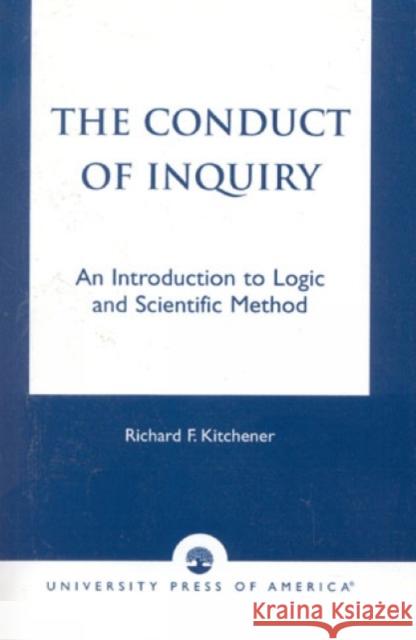 The Conduct of Inquiry: An Introduction of Logic and Scientific Method Kitchener, Richard 9780761813071 University Press of America
