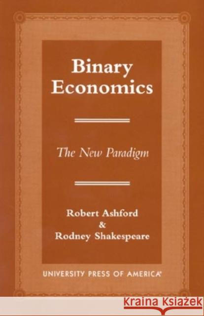Binary Economics: The New Paradigm Ashford, Robert 9780761813217 UNIVERSITY PRESS OF AMERICA