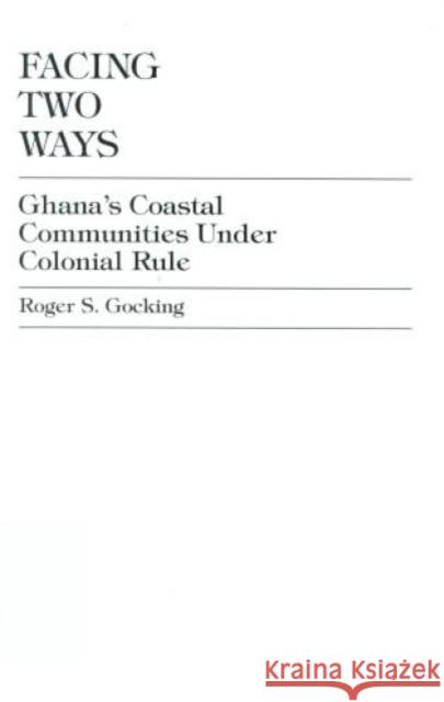 Facing Two Ways: Ghana's Coastal Communities Under Colonial Rule Gocking, Roger S. 9780761813545 University Press of America