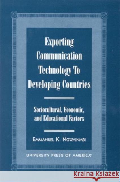 Exporting Communication Technology to Developing Countries: Sociocultural, Economic, and Educational Factors Ngwainmbi, Emmanuel K. 9780761814191 University Press of America