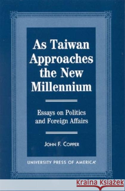 As Taiwan Approaches the New Millennium: Essays on Politics and Foreign Affairs Copper, John Franklin 9780761814320 University Press of America