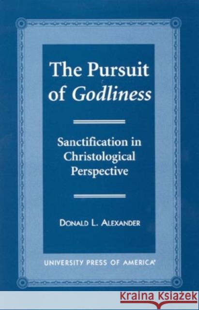 The Pursuit of Godliness: Sanctification in Christological Perpective Alexander, Donald L. 9780761814528 University Press of America