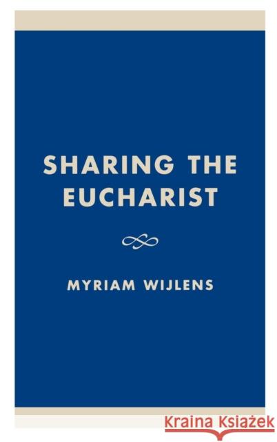 Sharing the Eucharist: A Theological Evaluation of the Post Conciliar Legislation Wijlens, Myriam 9780761815600 University Press of America