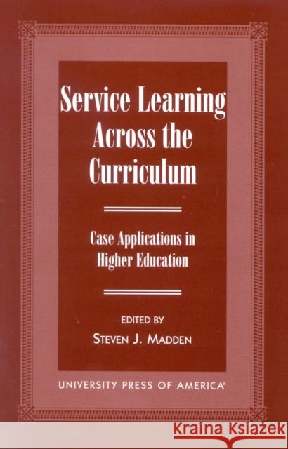 Service Learning Across the Curriculum: Case Applications in Higher Education Madden, Steven J. 9780761815846 University Press of America