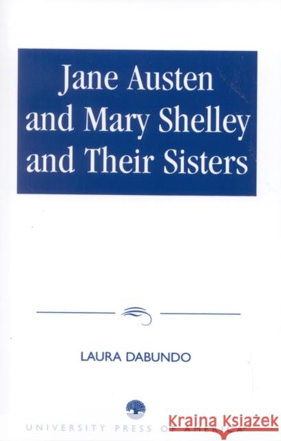 Jane Austen and Mary Shelley and Their Sisters Laura Dabundo Laura Dabando 9780761816126 University Press of America