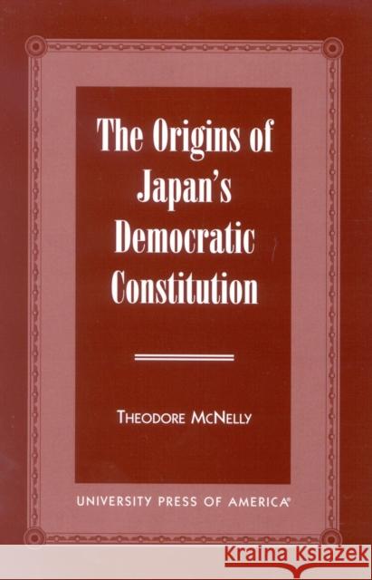 The Origins of Japan's Democratic Constitution Theodore McNelly 9780761816362 University Press of America