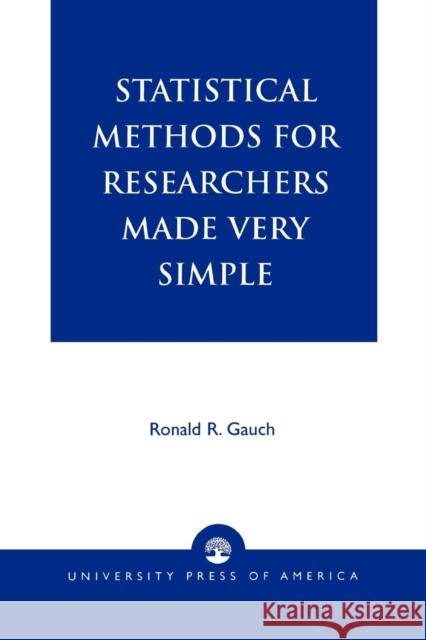 Statistical Methods for Researchers Made Very Simple Ronald R. Gauch 9780761817017 University Press of America