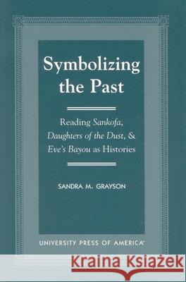 Symbolizing the Past: Reading Sankofa, Daughters of the Dust, & Eve's Bayou as Histories Grayson, Sandra M. 9780761817277 University Press of America