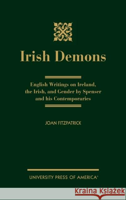 Irish Demons: English Writings on Ireland, the Irish, and Gender by Spenser and His Contemporaries Fitzpatrick, Joan 9780761817352 University Press of America
