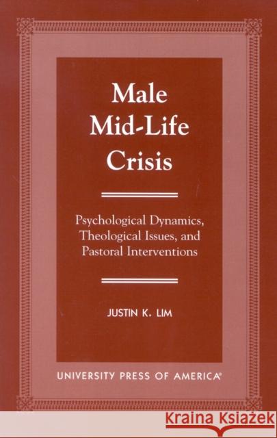 Male Mid-Life Crisis: Psychological Dynamics, Theological Issues, and Pastoral Intervention Lim, Justin K. 9780761817673 University Press of America