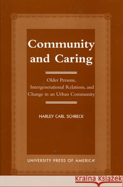 Community and Caring: Older Persons, Intergenerational Relations, and Change in an Urban Community Schreck, Harley Carl 9780761817727 University Press of America