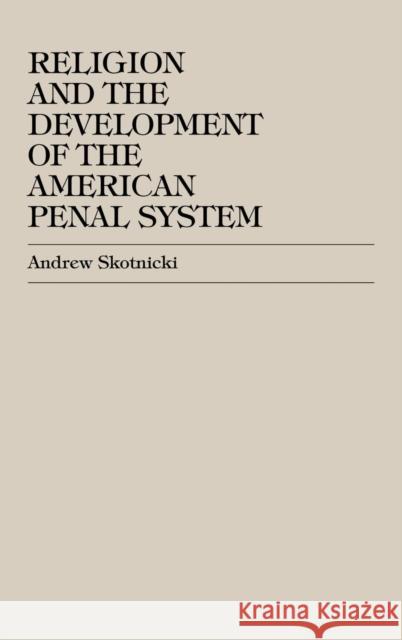 Religion and the Development of the American Penal System Andrew Skotnicki 9780761818106 University Press of America