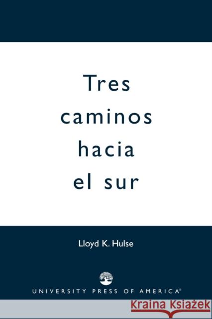 Tres Caminos Hacia el Sur Lloyd K. Hulse 9780761818144 University Press of America