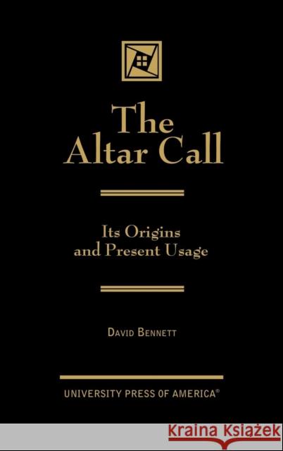 The Altar Call: The Origins and Present Usage Bennett, David 9780761818397 University Press of America
