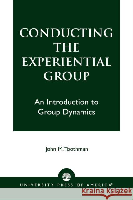 Conducting the Experiential Group: An Introduction to Group Dynamics Toothman, John M. 9780761818588 University Press of America
