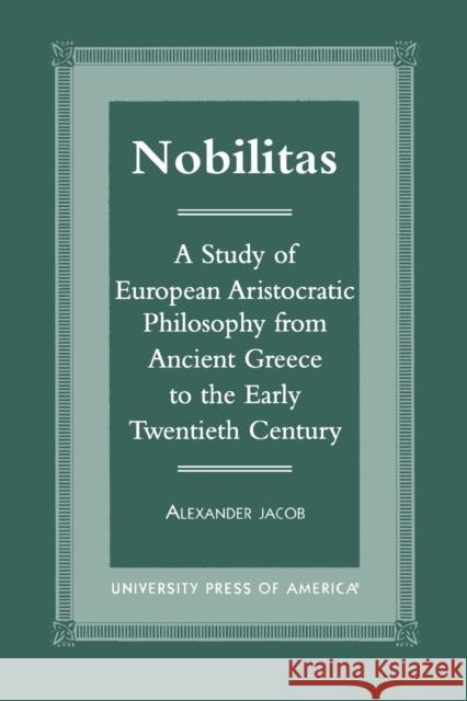 Nobilitas: A Study of European Aristocratic Philosophy from Ancient Greece to the Early Twentieth Century Jacob, Alexander 9780761818878